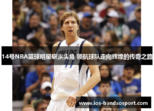 14号NBA篮球明星崭露头角 领航球队走向辉煌的传奇之路