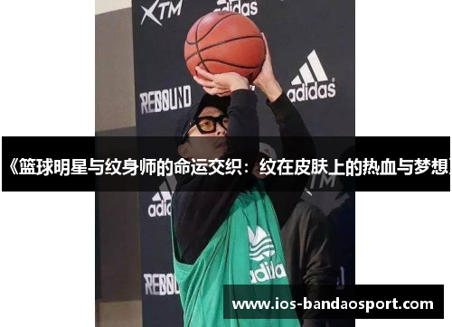《篮球明星与纹身师的命运交织：纹在皮肤上的热血与梦想》