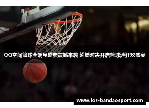 QQ空间篮球全明星盛典震撼来袭 超燃对决开启篮球迷狂欢盛宴
