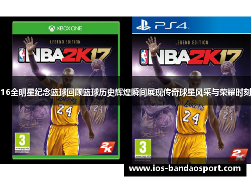 16全明星纪念篮球回顾篮球历史辉煌瞬间展现传奇球星风采与荣耀时刻