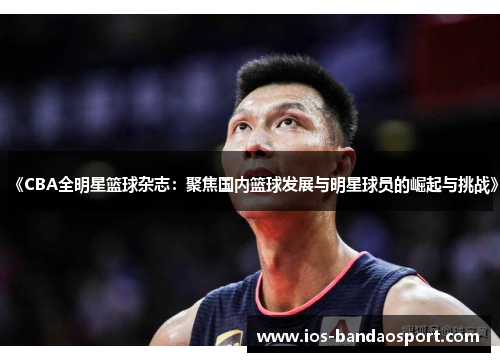 《CBA全明星篮球杂志：聚焦国内篮球发展与明星球员的崛起与挑战》