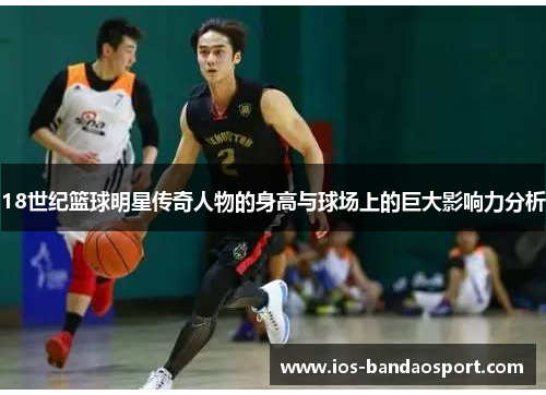 18世纪篮球明星传奇人物的身高与球场上的巨大影响力分析