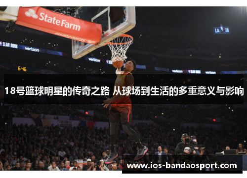 18号篮球明星的传奇之路 从球场到生活的多重意义与影响