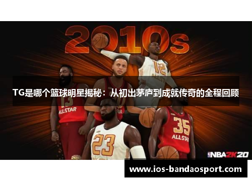 TG是哪个篮球明星揭秘：从初出茅庐到成就传奇的全程回顾