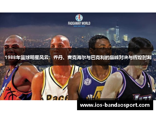 1988年篮球明星风云：乔丹、麦克海尔与巴克利的巅峰对决与辉煌时刻
