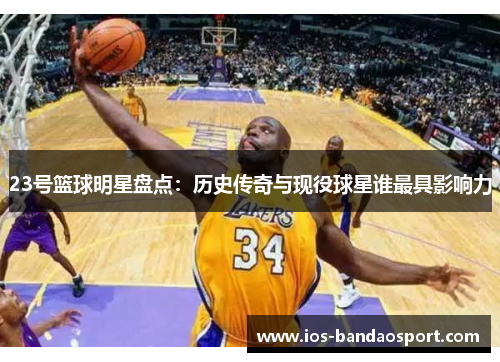 23号篮球明星盘点：历史传奇与现役球星谁最具影响力