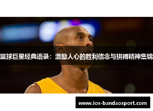篮球巨星经典语录：激励人心的胜利信念与拼搏精神集锦