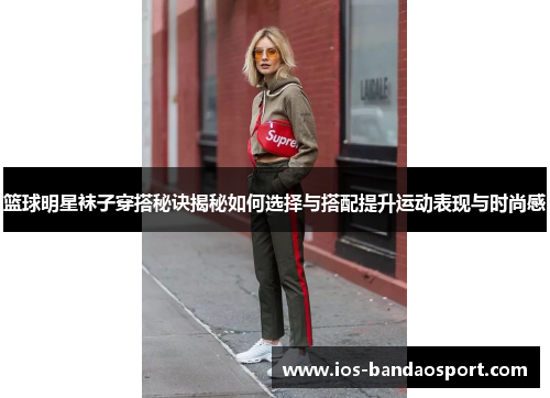 篮球明星袜子穿搭秘诀揭秘如何选择与搭配提升运动表现与时尚感