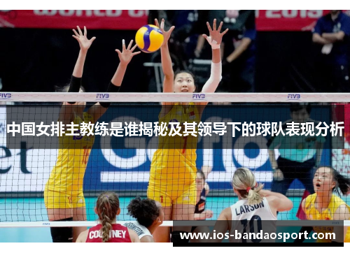 中国女排主教练是谁揭秘及其领导下的球队表现分析