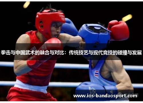 拳击与中国武术的融合与对比：传统技艺与现代竞技的碰撞与发展