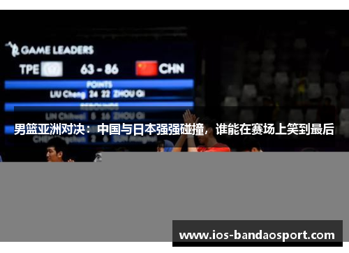 男篮亚洲对决：中国与日本强强碰撞，谁能在赛场上笑到最后