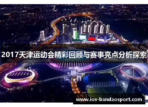 2017天津运动会精彩回顾与赛事亮点分析探索