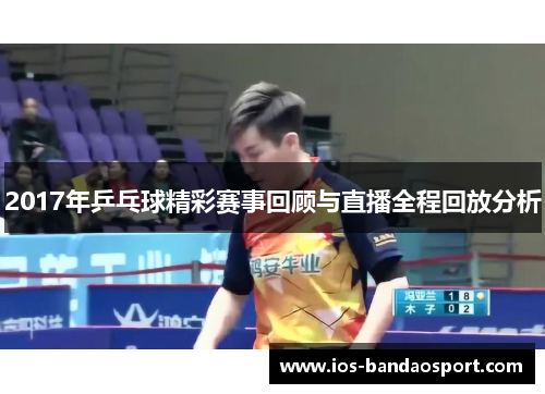 2017年乒乓球精彩赛事回顾与直播全程回放分析