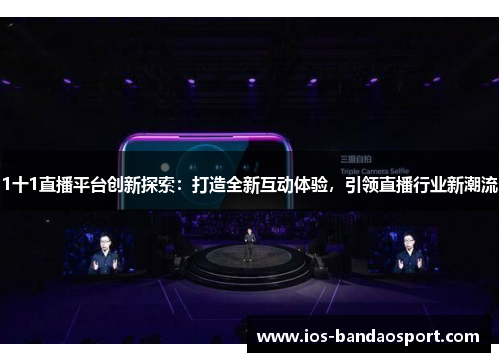 1十1直播平台创新探索：打造全新互动体验，引领直播行业新潮流