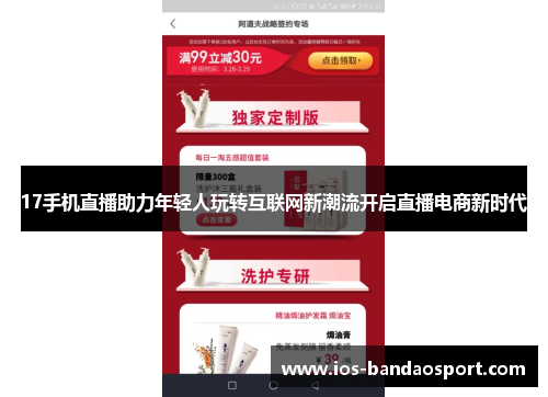 17手机直播助力年轻人玩转互联网新潮流开启直播电商新时代