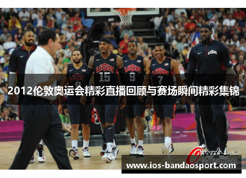 2012伦敦奥运会精彩直播回顾与赛场瞬间精彩集锦