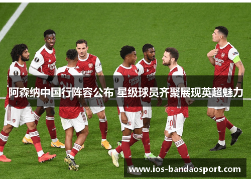 阿森纳中国行阵容公布 星级球员齐聚展现英超魅力