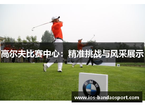 高尔夫比赛中心：精准挑战与风采展示